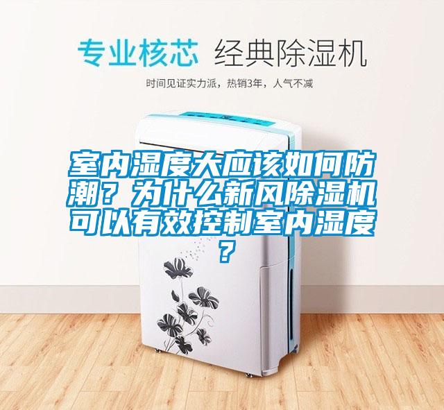 室內(nèi)濕度大應(yīng)該如何防潮？為什么新風(fēng)除濕機(jī)可以有效控制室內(nèi)濕度？