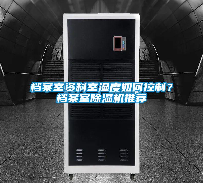 檔案室資料室濕度如何控制？檔案室除濕機(jī)推薦