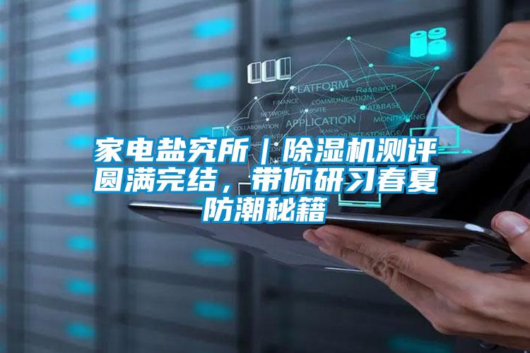 家電鹽究所｜除濕機測評圓滿完結(jié)，帶你研習(xí)春夏防潮秘籍