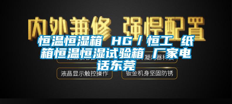 恒溫恒濕箱 HG／恒工 紙箱恒溫恒濕試驗(yàn)箱 廠(chǎng)家電話(huà)東莞