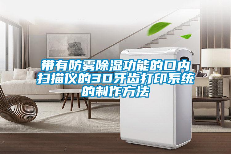 帶有防霧除濕功能的口內掃描儀的3D牙齒打印系統(tǒng)的制作方法