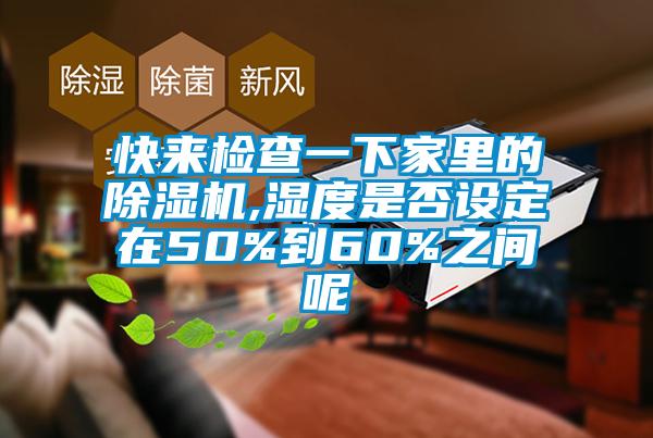 快來檢查一下家里的除濕機,濕度是否設定在50%到60%之間呢