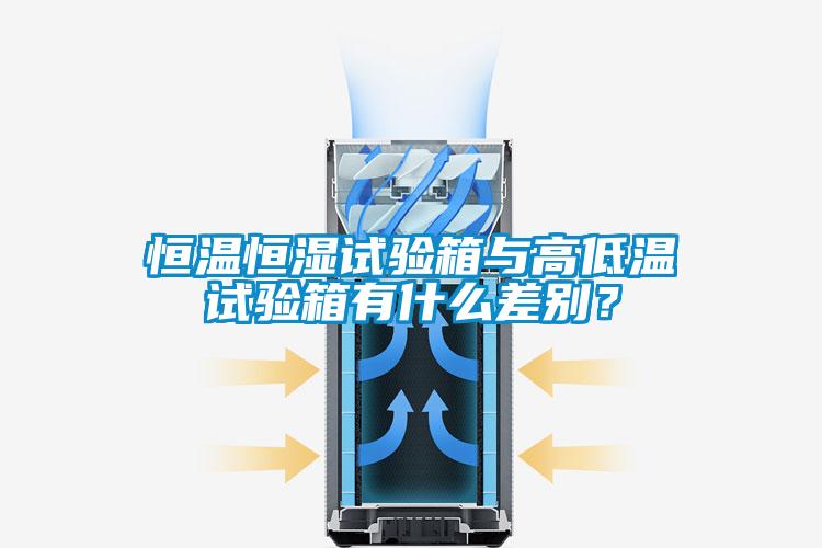 恒溫恒濕試驗(yàn)箱與高低溫試驗(yàn)箱有什么差別？