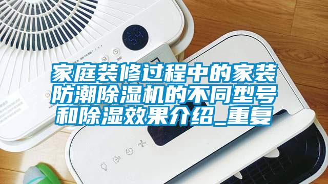 家庭裝修過程中的家裝防潮除濕機(jī)的不同型號和除濕效果介紹_重復(fù)