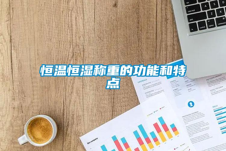 恒溫恒濕稱重的功能和特點