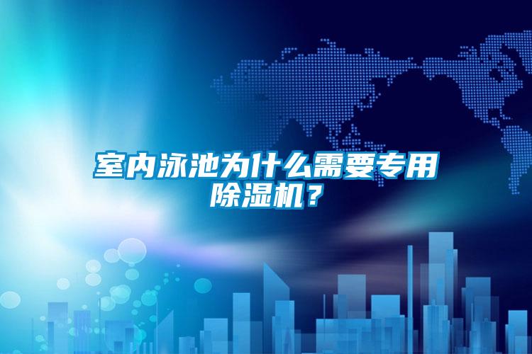 室內(nèi)泳池為什么需要專用除濕機(jī)？