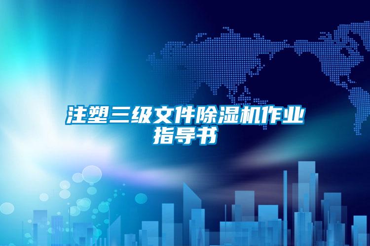注塑三級(jí)文件除濕機(jī)作業(yè)指導(dǎo)書
