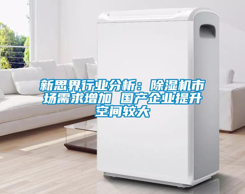 新思界行業(yè)分析：除濕機市場需求增加 國產(chǎn)企業(yè)提升空間較大