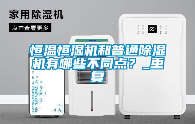 恒溫恒濕機和普通除濕機有哪些不同點？_重復