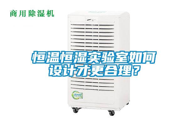 恒溫恒濕實(shí)驗(yàn)室如何設(shè)計(jì)才更合理？