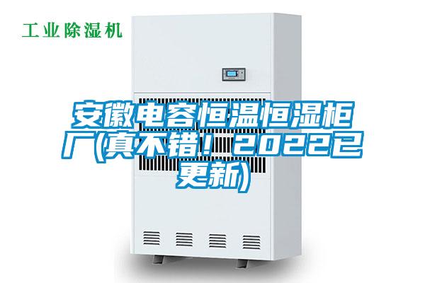 安徽電容恒溫恒濕柜廠(真不錯(cuò)！2022已更新)