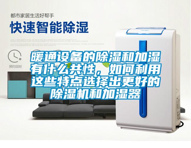 暖通設(shè)備的除濕和加濕有什么共性，如何利用這些特點選擇出更好的除濕機和加濕器