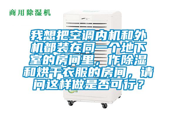 我想把空調(diào)內(nèi)機(jī)和外機(jī)都裝在同一個(gè)地下室的房間里，作除濕和烘干衣服的房間，請(qǐng)問這樣做是否可行？