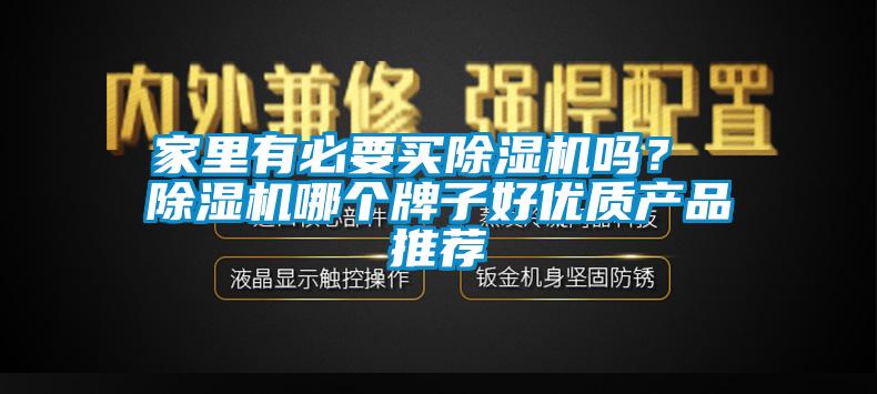 家里有必要買(mǎi)除濕機(jī)嗎？ 除濕機(jī)哪個(gè)牌子好優(yōu)質(zhì)產(chǎn)品推薦
