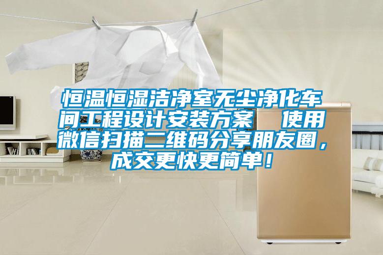 恒溫恒濕潔凈室無(wú)塵凈化車(chē)間工程設(shè)計(jì)安裝方案  使用微信掃描二維碼分享朋友圈，成交更快更簡(jiǎn)單！