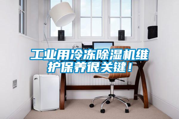 工業(yè)用冷凍除濕機(jī)維護(hù)保養(yǎng)很關(guān)鍵！