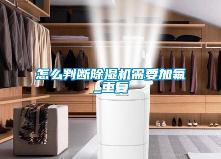 怎么判斷除濕機需要加氟_重復
