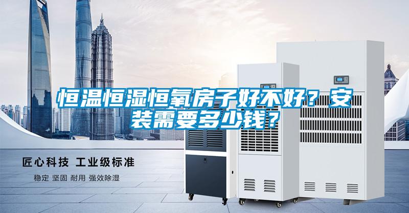 恒溫恒濕恒氧房子好不好？安裝需要多少錢？