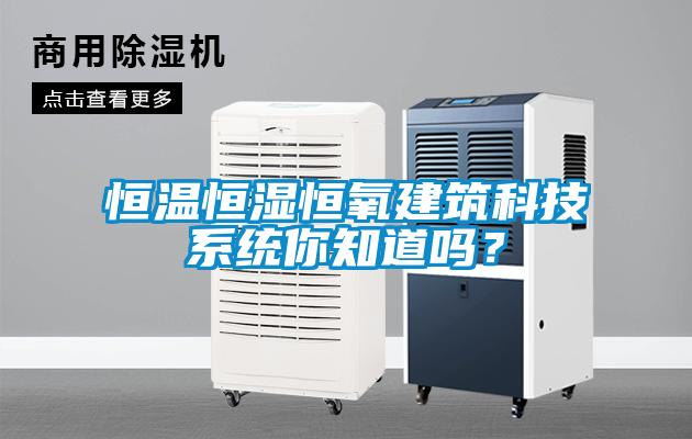 恒溫恒濕恒氧建筑科技系統(tǒng)你知道嗎？