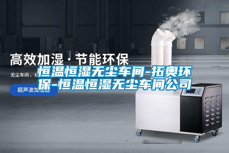 恒溫恒濕無塵車間-拓奧環(huán)保-恒溫恒濕無塵車間公司