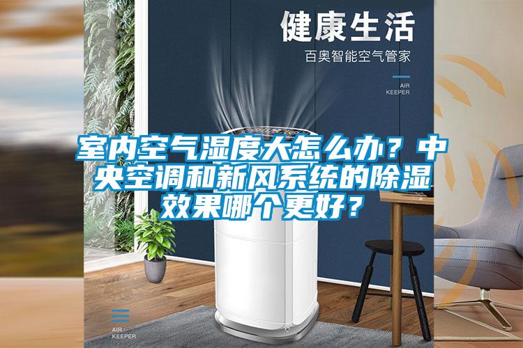 室內(nèi)空氣濕度大怎么辦？中央空調(diào)和新風(fēng)系統(tǒng)的除濕效果哪個更好？