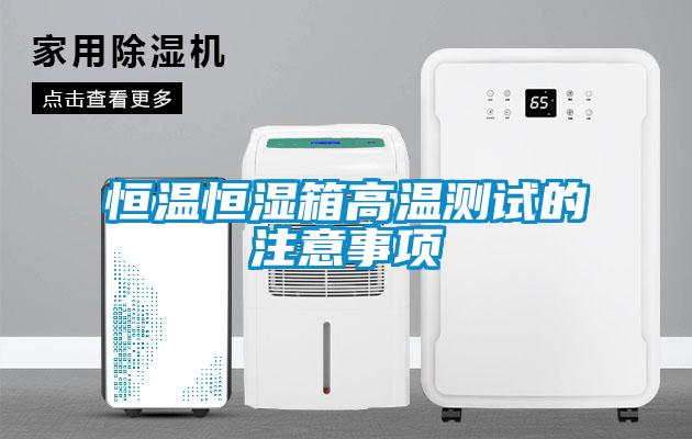 恒溫恒濕箱高溫測試的注意事項(xiàng)