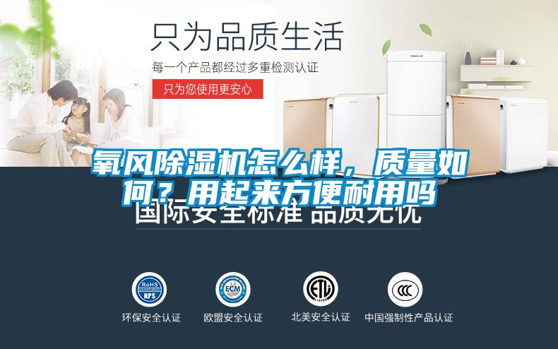 氧風(fēng)除濕機(jī)怎么樣，質(zhì)量如何？用起來方便耐用嗎
