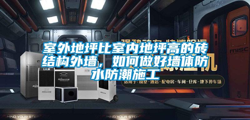 室外地坪比室內(nèi)地坪高的磚結(jié)構(gòu)外墻，如何做好墻體防水防潮施工