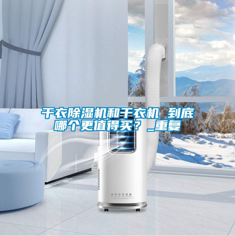 干衣除濕機(jī)和干衣機(jī) 到底哪個(gè)更值得買？_重復(fù)