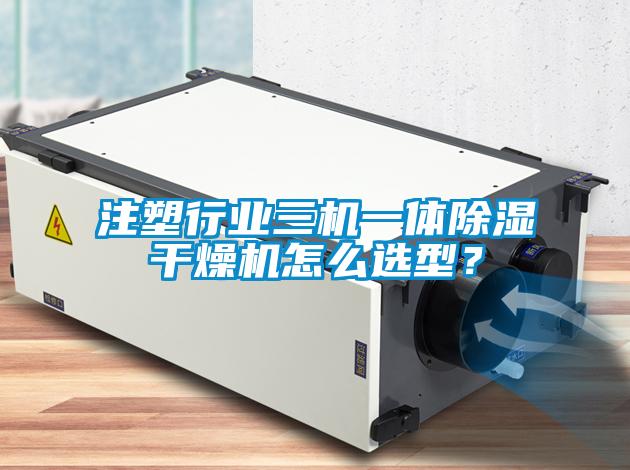 注塑行業(yè)三機(jī)一體除濕干燥機(jī)怎么選型？