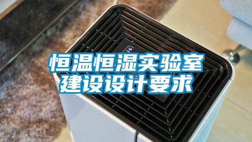 恒溫恒濕實(shí)驗(yàn)室建設(shè)設(shè)計(jì)要求