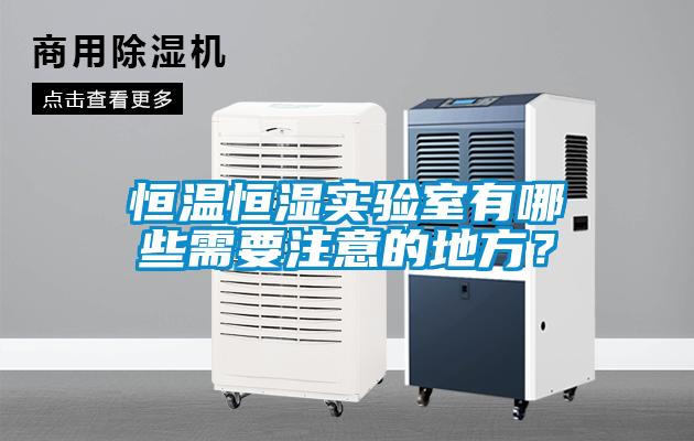 恒溫恒濕實(shí)驗(yàn)室有哪些需要注意的地方？