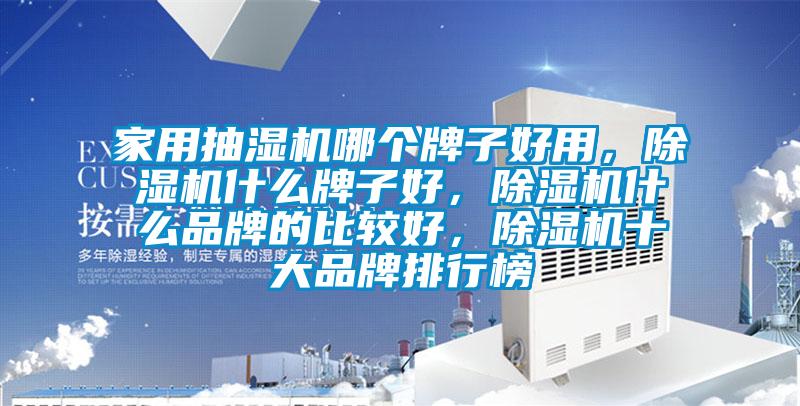 家用抽濕機(jī)哪個牌子好用，除濕機(jī)什么牌子好，除濕機(jī)什么品牌的比較好，除濕機(jī)十大品牌排行榜