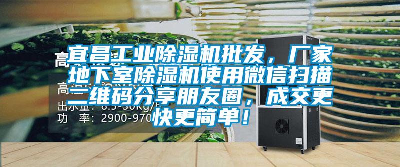 宜昌工業(yè)除濕機(jī)批發(fā)，廠家地下室除濕機(jī)使用微信掃描二維碼分享朋友圈，成交更快更簡(jiǎn)單！