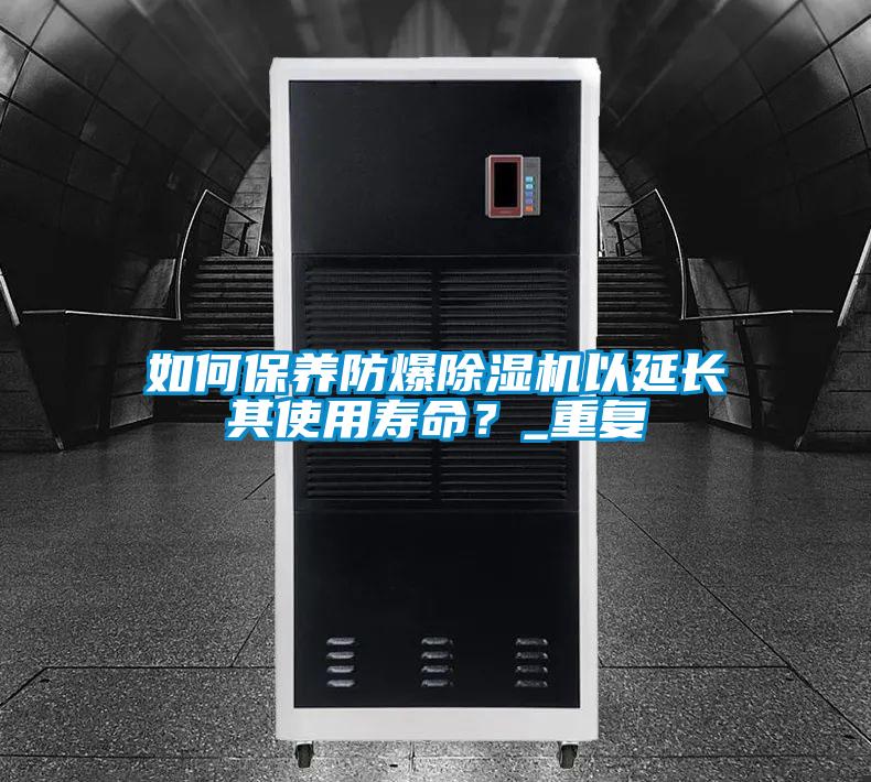 如何保養(yǎng)防爆除濕機(jī)以延長(zhǎng)其使用壽命？_重復(fù)