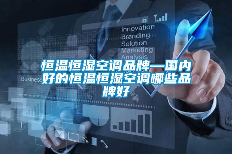 恒溫恒濕空調(diào)品牌—國(guó)內(nèi)好的恒溫恒濕空調(diào)哪些品牌好