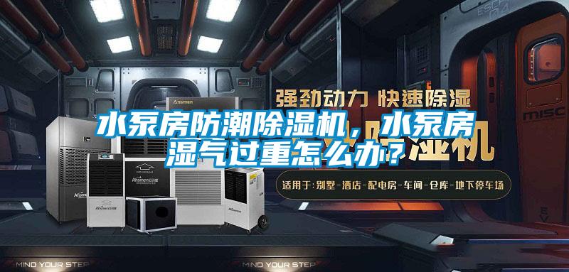 水泵房防潮除濕機，水泵房濕氣過重怎么辦？