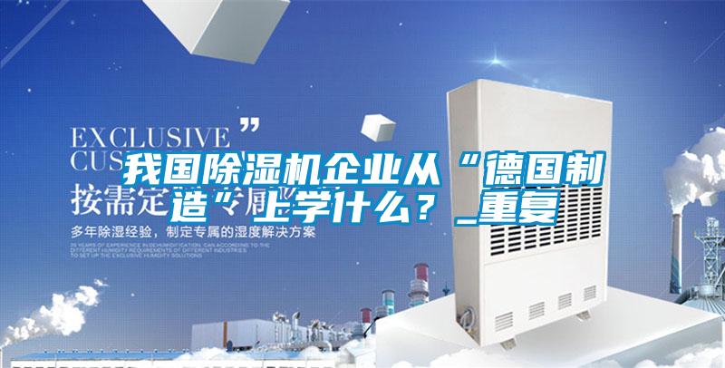 我國除濕機(jī)企業(yè)從“德國制造”上學(xué)什么？_重復(fù)