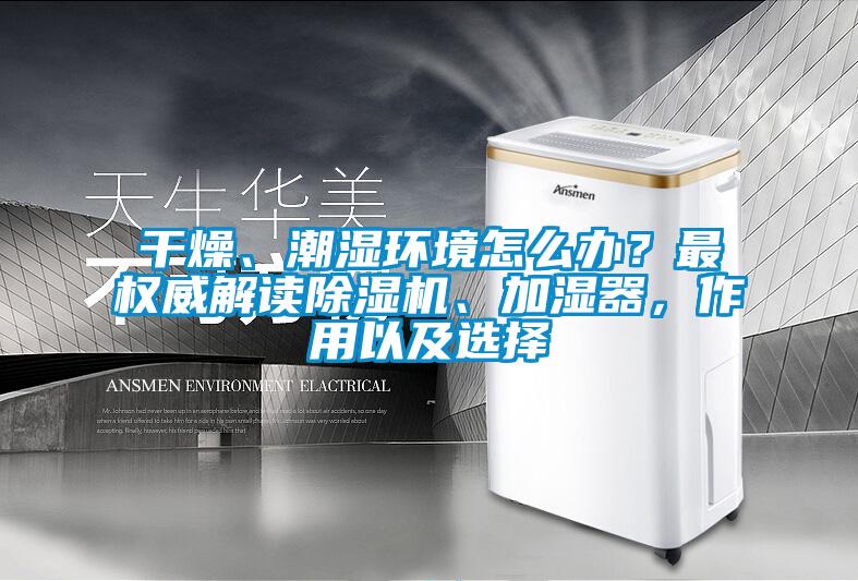干燥、潮濕環(huán)境怎么辦？最權(quán)威解讀除濕機(jī)、加濕器，作用以及選擇