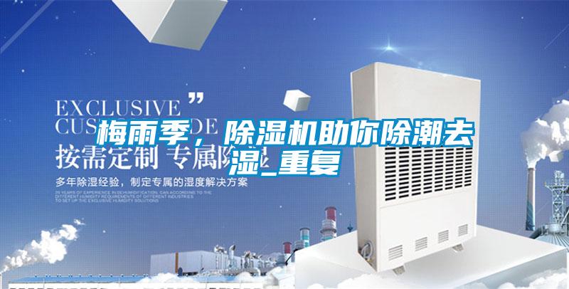 梅雨季，除濕機(jī)助你除潮去濕_重復(fù)