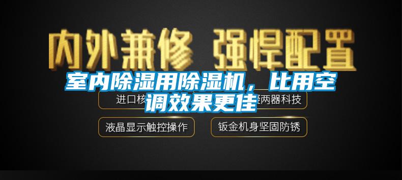室內(nèi)除濕用除濕機(jī)，比用空調(diào)效果更佳