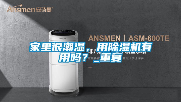 家里很潮濕，用除濕機(jī)有用嗎？_重復(fù)