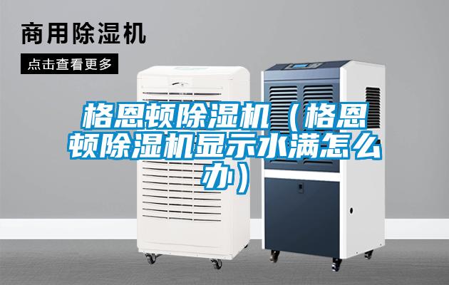 格恩頓除濕機（格恩頓除濕機顯示水滿怎么辦）