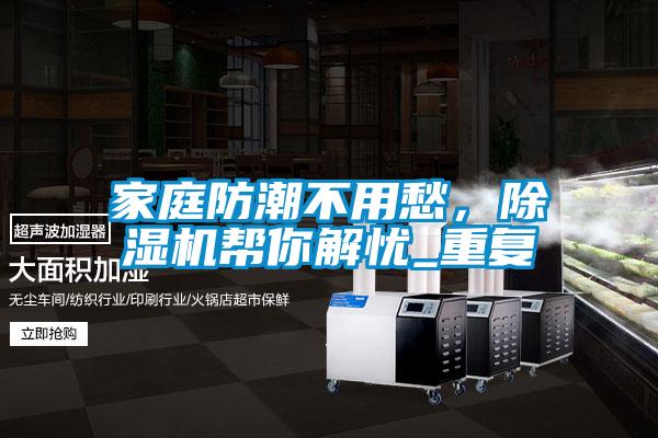 家庭防潮不用愁，除濕機(jī)幫你解憂_重復(fù)