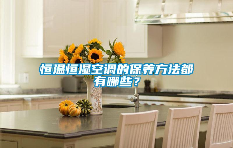 恒溫恒濕空調(diào)的保養(yǎng)方法都有哪些？
