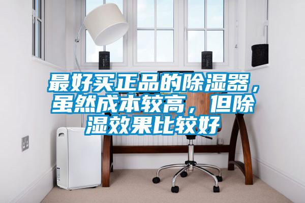 最好買正品的除濕器，雖然成本較高，但除濕效果比較好