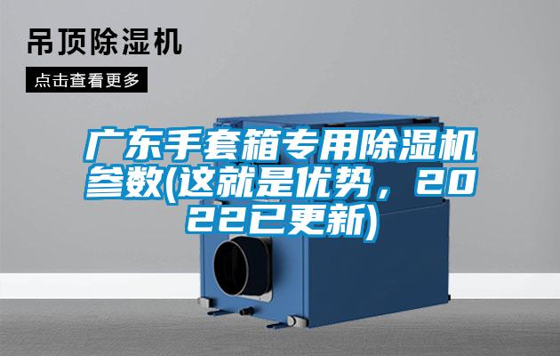 廣東手套箱專用除濕機(jī)參數(shù)(這就是優(yōu)勢，2022已更新)