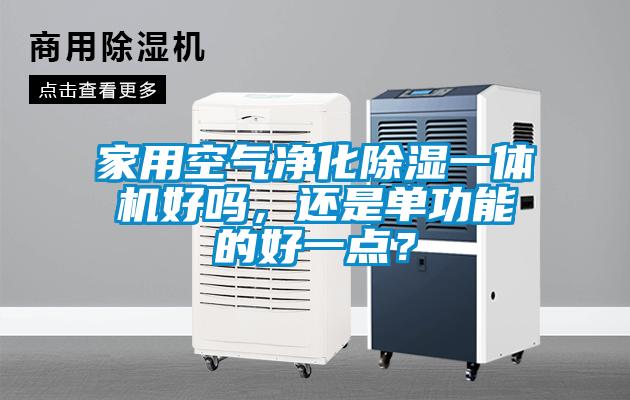 家用空氣凈化除濕一體機(jī)好嗎，還是單功能的好一點(diǎn)？