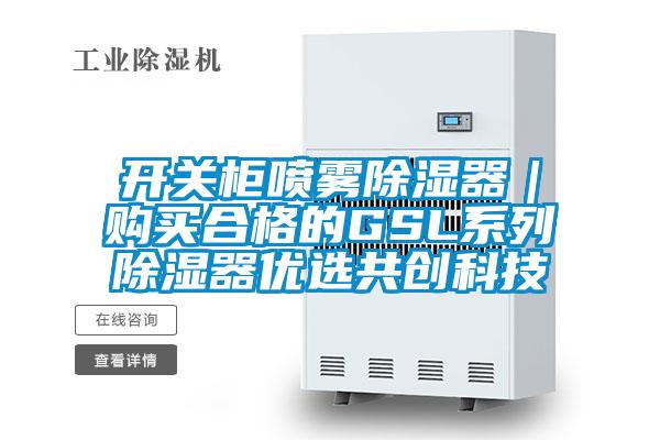 開關(guān)柜噴霧除濕器｜購(gòu)買合格的GSL系列除濕器優(yōu)選共創(chuàng)科技