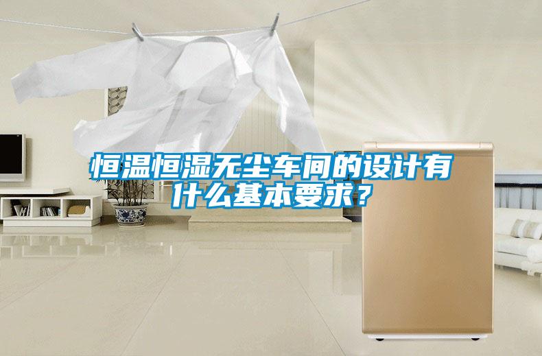 恒溫恒濕無塵車間的設計有什么基本要求？